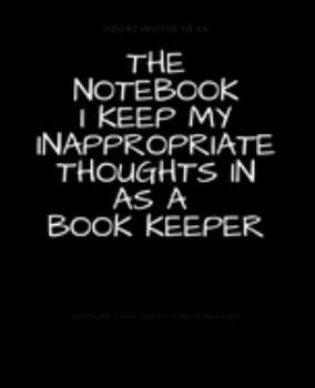 The Notebook I Keep My Inappropriate Thoughts In As A Book Keeper : BLANK | JOURNAL | NOTEBOOK | COLLEGE RULE LINED | 7.5" X 9.25" |150 pages: Funny ... note taking or doodling in for men and women