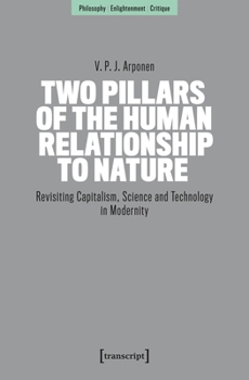 Two Pillars of the Human Relationship to Nature: Revisiting Capitalism, Science and Technology in Modernity (Philosophy – Enlightenment – Critique)