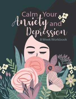 Calm Your Anxiety And Depression: Manage Your Anxiety And Depression | Live  A Happy Life Now | 8 Week Workbook | 8.5 x 11 inch | 174 Pages