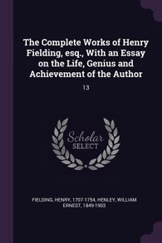 The Complete Works of Henry Fielding, Esq., With an Essay on the Life, Genius and Achievement of the Author; Volume 13