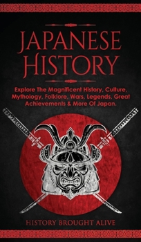 Hardcover Japanese History: Explore The Magnificent History, Culture, Mythology, Folklore, Wars, Legends, Great Achievements & More Of Japan Book