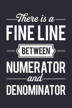 There is a Fine Line Between Numerator and Denominator: Math Lined Notebook, Journal, Organizer, Diary, Composition Notebook, Gifts for Mathematicians and Math Lovers