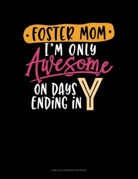 Foster Mom I'm Only Awesome On Days Ending In Y: Unruled Composition Book