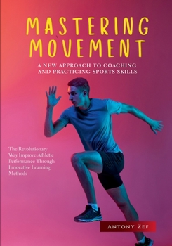 Paperback Mastering Movement: A New Approach to Coaching and Practicing Sports Skills: The Revolutionary Way to Improve Athletic Performance Through Innovative Book