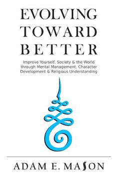 Paperback Evolving Toward Better: Improve Yourself, Society & the World Through Mental Management, Character Development & Religious Understanding Book