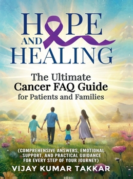 Hope and Healing: The Ultimate Cancer FAQ Guide for Patients and Families: (Comprehensive Answers, Emotional Support, and Practical Guidance for Every Step of Your Journey)