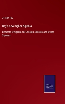 Hardcover Ray's new higher Algebra: Elements of Algebra, for Colleges, Schools, and private Students Book