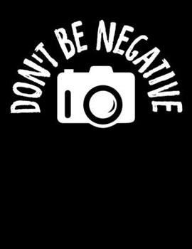 Paperback Don't Be Negative: Don't Be Negative Funny Photography Blank Sketchbook to Draw and Paint (110 Empty Pages, 8.5" x 11") Book