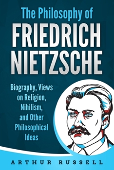 Paperback The Philosophy of Friedrich Nietzsche: Biography, Views on Religion, Nihilism, and Other Philosophical Ideas Book