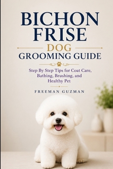 Paperback Bichon Frise Dog Grooming Guide: Step By Step Tips for Coat Care, Bathing, Brushing, and Healthy Pet Book