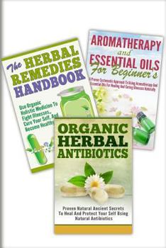 Aromatherapy And Essential Oils For Beginner's, The Herbal Remedies, Organic Herbal Antibiotics: 3 In 1 Aromatherapy And Essential Oils For Beginner's ... Herbal Antibiotics