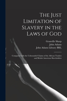 Paperback The Just Limitation of Slavery in the Laws of God: Compared With the Unbounded Claims of the African Traders and British American Slaveholders Book