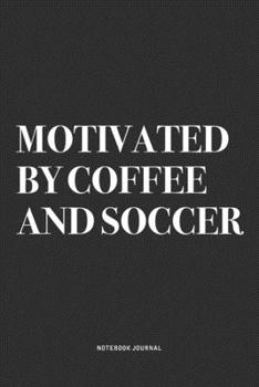 Motivated By Coffee And Soccer: A 6x9 Inch Diary Notebook Journal With A Bold Text Font Slogan On A Matte Cover and 120 Blank Lined Pages Makes A Great Alternative To A Card