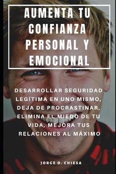 Paperback Aumenta Tu Confianza Personal Y Emocional: Desarrollar Seguridad Legítima En Uno Mismo, Deja de Procrastinar, Elimina El Miedo de Tu Vida, Mejora Tus [Spanish] Book