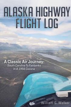 Paperback Alaska Highway Flight Log: A Classic Air Journey: South Carolina to Fairbanks in a 1956 Cessna Book