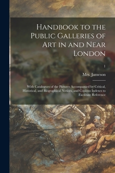 Paperback Handbook to the Public Galleries of Art in and Near London: With Catalogues of the Pictures Accompanied by Critical, Historical, and Biographical Noti Book