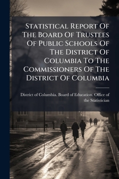 Statistical Report Of The Board Of Trustees Of Public Schools Of The District Of Columbia To The Commissioners Of The District Of Columbia