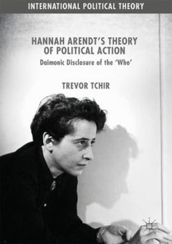 Hardcover Hannah Arendt's Theory of Political Action: Daimonic Disclosure of the 'Who' Book