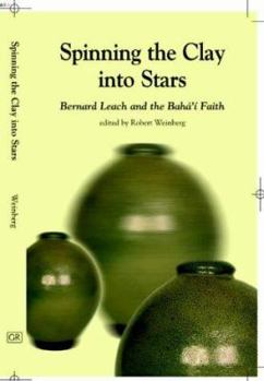 Hardcover Spinning the Clay Into Stars: Bernard Leach and the Baha'i Faith Book