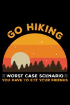 Go Hiking Worst case scenario you have to eat your friends: Hiking College Ruled Notebook | Hiking Lined Journal | 100 Pages | 6 X 9 inches | Hiking ... for Walkers, Hikers and Those Who Love Hiking