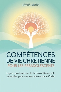 Paperback Compétences de Vie Chrétienne Pour Les Préadolescents: Leçons pratiques sur la foi, la confiance et le caractère pour une vie centrée sur le Christ [French] Book
