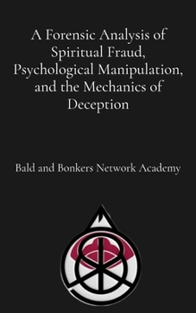 A Forensic Analysis of Spiritual Fraud, Psychological Manipulation, and the Mechanics of Deception