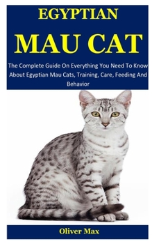 Paperback Egyptian Mau Cat: The Complete Guide On Everything You Need To Know About Egyptian Mau Cats, Training, Care, Feeding And Behavior Book