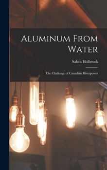 Hardcover Aluminum From Water: The Challenge of Canadian Riverpower Book