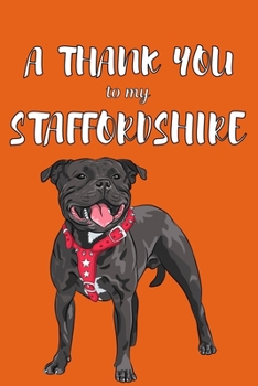 A Thank You To My Staffordshire: Perfect Gratitude Journal For All Dog Owner To Cultivate Happiness