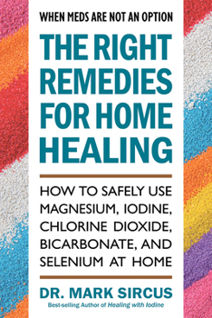Paperback The Right Remedies for Home Healing: How to Safely Use Magnesium, Iodine, Chlorine Dioxide, Bicarbonate, and Selenium at Home Book