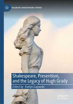 Shakespeare, Presentism, and the Legacy of Hugh Grady (Palgrave Shakespeare Studies)