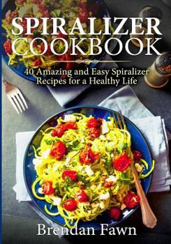 Paperback Spiralizer Cookbook: 40 Amazing and Easy Spiralizer Recipes for a Healthy Life Book