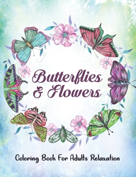 Butterflies & Flowers Coloring Book For Adults Relaxation: An Adult Coloring Book Wonderful Butterflies and Flowers With Relaxing, Stress Relieving Designs