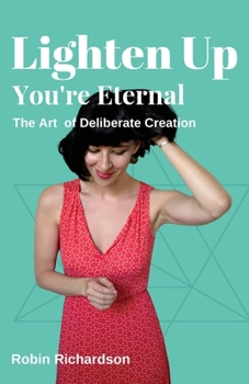 Paperback Lighten Up, You're Eternal: A Compassionate Guide to Deliberate Creation Book