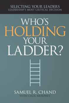 Hardcover Who's Holding Your Ladder?: Selecting Your Leaders, Leadership's Most Critical Decision Book