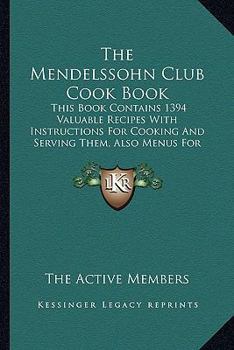 The Mendelssohn Club Cook Book: This Book Contains 1394 Valuable Recipes With Instructions For Cooking And Serving Them, Also Menus For Social Functions