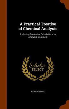 Hardcover A Practical Treatise of Chemical Analysis: Including Tables for Calculations in Analysis, Volume 2 Book