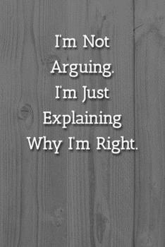 Paperback I'm Not Arguing.I'm Just Explaining Why I'm Right. Notebook: Lined Journal, 120 Pages, 6 x 9, Office Gag Gift Journal, White Fence Matte Finish Book