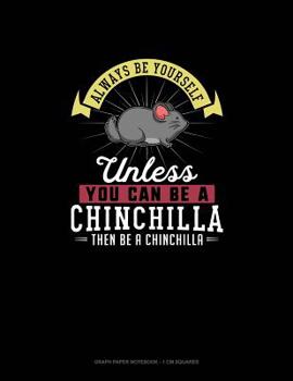 Paperback Always Be Yourself Unless You Can Be A Chinchilla Then Be A Chinchilla: Graph Paper Notebook - 1 cm Squares Book