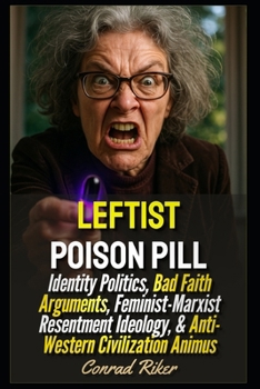 Leftist Poison Pill: Identity Politics, Bad Faith Arguments, Feminist-Marxist Resentment Ideology, & Anti-Western Civilization Animus (Redpilled Progressive (satire))
