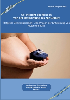 So entsteht ein Mensch - von der Befruchtung bis zur Geburt: Ratgeber Schwangerschaft - Alle Phasen der Entwicklung von Mutter und Kind (German Edition)