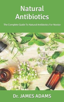 Paperback Natural Antibiotics: The Complete Guide To Natural Antibiotics For Novice Book