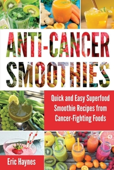 Paperback Anti-Cancer Smoothies: Quick and Easy Superfood Smoothie Recipes from Cancer-Fighting Foods (Anti Cancer Foods and Fruits) Book