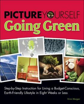 Paperback Picture Yourself Going Green: Step-By-Step Instruction for Living a Budget-Conscious, Earth-Friendly Lifestyle in Eight Weeks or Less Book