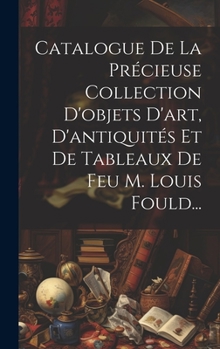 Hardcover Catalogue De La Précieuse Collection D'objets D'art, D'antiquités Et De Tableaux De Feu M. Louis Fould... [French] Book
