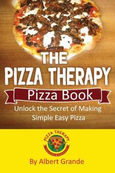The Pizza Therapy Pizza Book: Unlock the Secret of Making Simple Easy Pizza