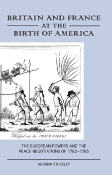 Britain And France At The Birth Of America: The European Powers and the Peace Negotiations of 1782-83