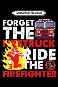 Composition Notebook: Forget The Firetruck Ride The Firefighter  Journal/Notebook Blank Lined Ruled 6x9 100 Pages