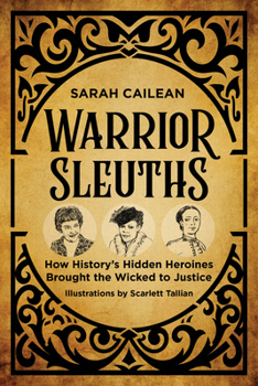 Warrior Sleuths: How History’s Hidden Heroines Brought the Wicked to Justice