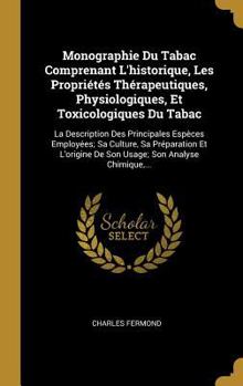 Hardcover Monographie Du Tabac Comprenant L'historique, Les Propriétés Thérapeutiques, Physiologiques, Et Toxicologiques Du Tabac: La Description Des Principale [French] Book